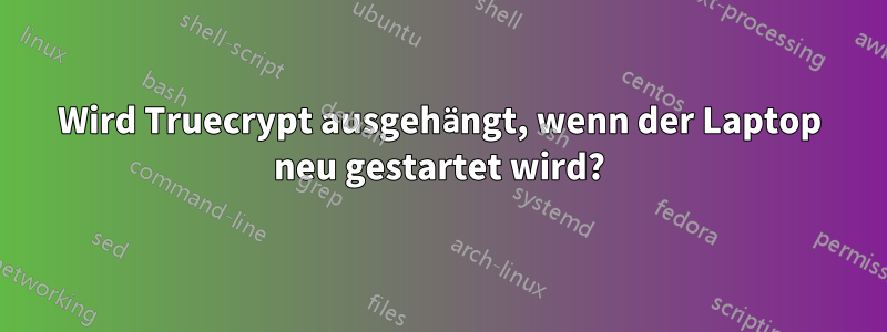 Wird Truecrypt ausgehängt, wenn der Laptop neu gestartet wird?