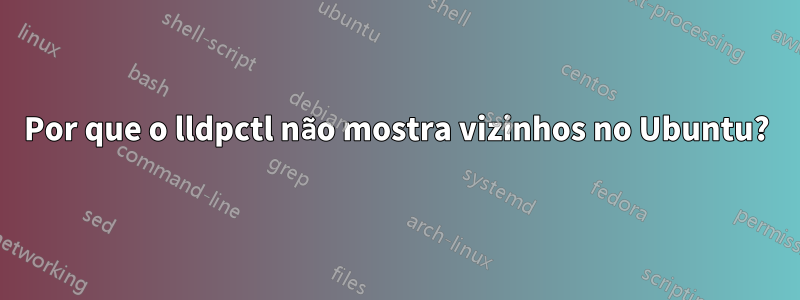 Por que o lldpctl não mostra vizinhos no Ubuntu?