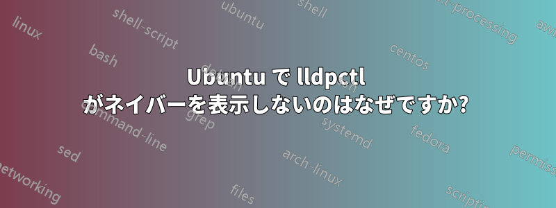 Ubuntu で lldpctl がネイバーを表示しないのはなぜですか?