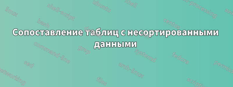 Сопоставление таблиц с несортированными данными