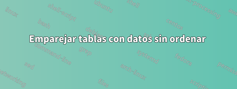 Emparejar tablas con datos sin ordenar