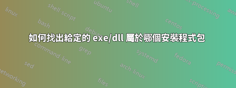 如何找出給定的 exe/dll 屬於哪個安裝程式包