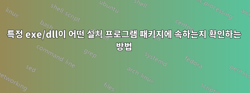 특정 exe/dll이 어떤 설치 프로그램 패키지에 속하는지 확인하는 방법