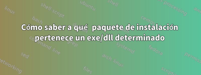 Cómo saber a qué paquete de instalación pertenece un exe/dll determinado