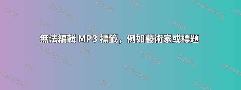 無法編輯 MP3 標籤，例如藝術家或標題