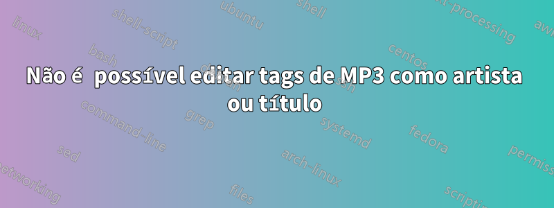 Não é possível editar tags de MP3 como artista ou título