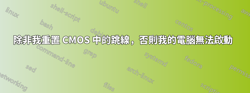 除非我重置 CMOS 中的跳線，否則我的電腦無法啟動 