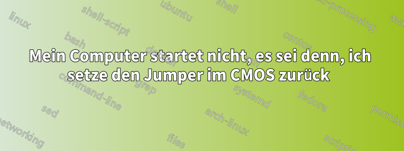 Mein Computer startet nicht, es sei denn, ich setze den Jumper im CMOS zurück 