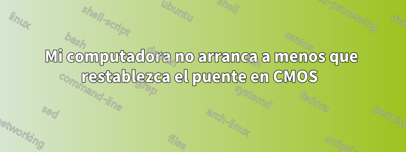 Mi computadora no arranca a menos que restablezca el puente en CMOS 