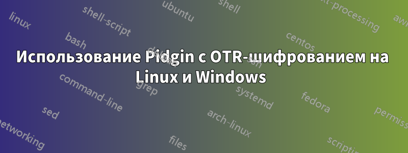 Использование Pidgin с OTR-шифрованием на Linux и Windows 