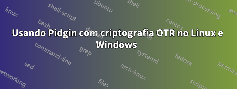 Usando Pidgin com criptografia OTR no Linux e Windows 