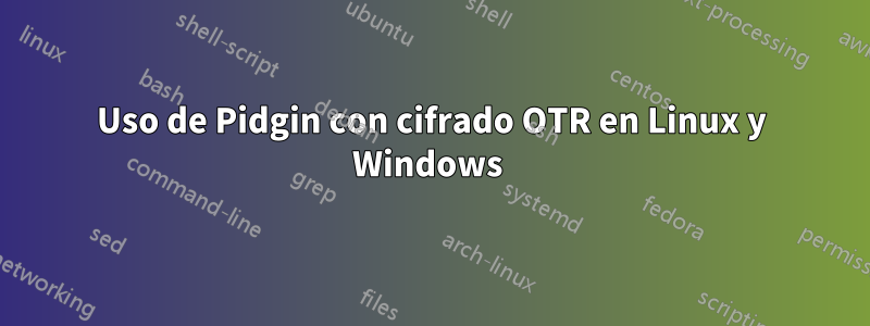 Uso de Pidgin con cifrado OTR en Linux y Windows 