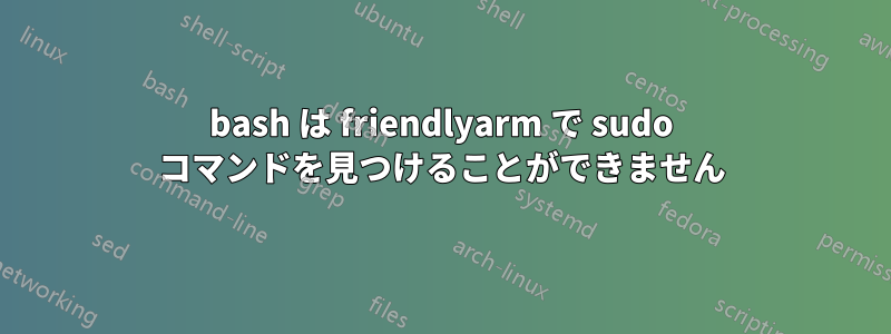 bash は friendlyarm で sudo コマンドを見つけることができません