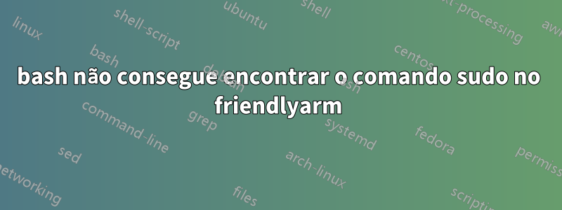 bash não consegue encontrar o comando sudo no friendlyarm