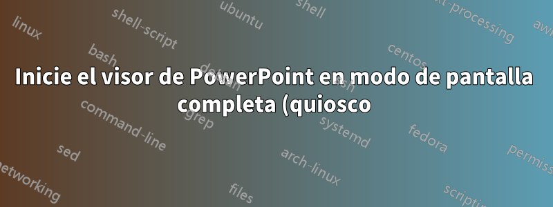 Inicie el visor de PowerPoint en modo de pantalla completa (quiosco)