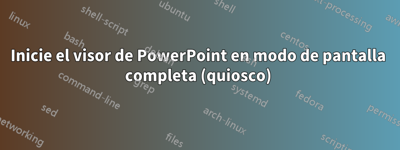 Inicie el visor de PowerPoint en modo de pantalla completa (quiosco)