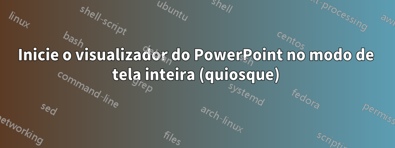 Inicie o visualizador do PowerPoint no modo de tela inteira (quiosque)