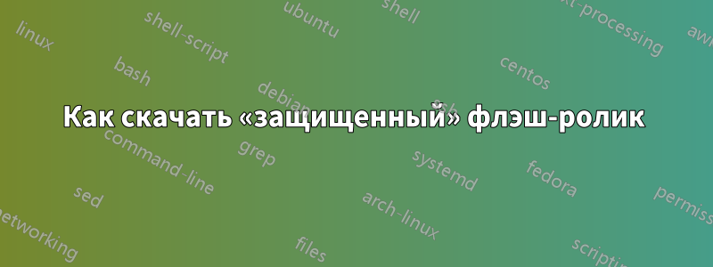 Как скачать «защищенный» флэш-ролик