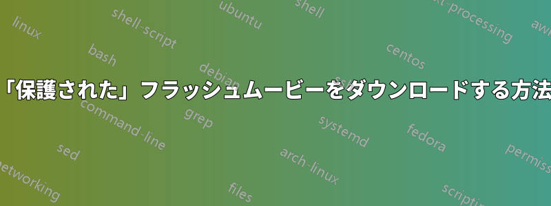 「保護された」フラッシュムービーをダウンロードする方法