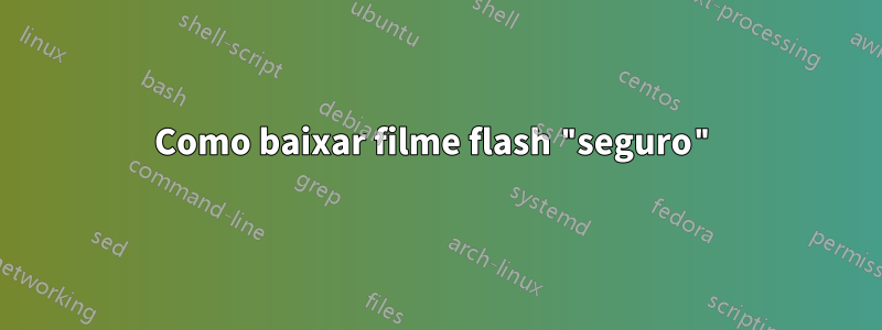 Como baixar filme flash "seguro"