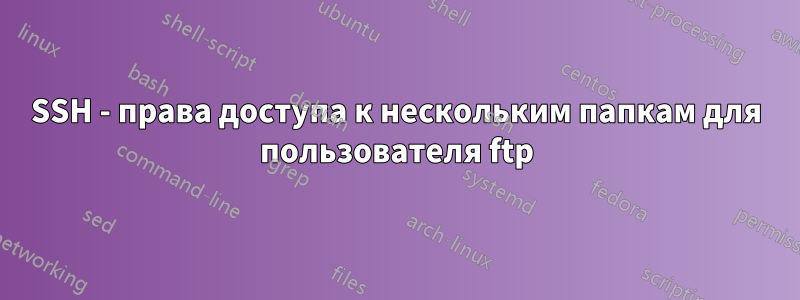 SSH - права доступа к нескольким папкам для пользователя ftp