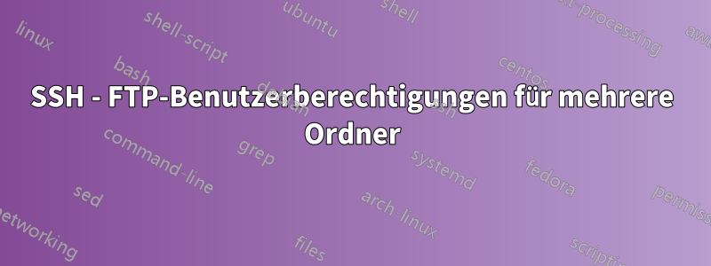 SSH - FTP-Benutzerberechtigungen für mehrere Ordner