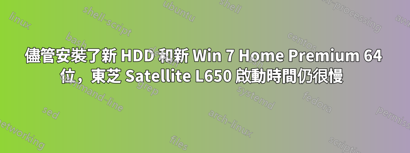 儘管安裝了新 HDD 和新 Win 7 Home Premium 64 位，東芝 Satellite L650 啟動時間仍很慢 