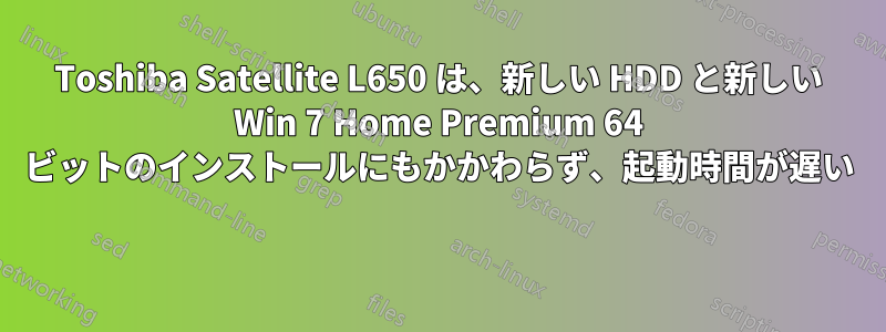 Toshiba Satellite L650 は、新しい HDD と新しい Win 7 Home Premium 64 ビットのインストールにもかかわらず、起動時間が遅い 