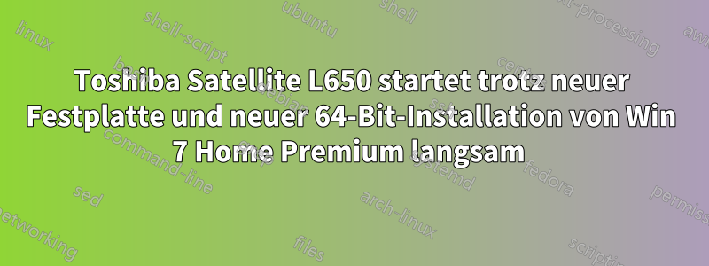 Toshiba Satellite L650 startet trotz neuer Festplatte und neuer 64-Bit-Installation von Win 7 Home Premium langsam 