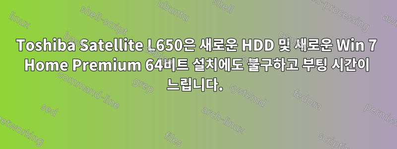 Toshiba Satellite L650은 새로운 HDD 및 새로운 Win 7 Home Premium 64비트 설치에도 불구하고 부팅 시간이 느립니다. 