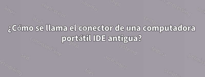 ¿Cómo se llama el conector de una computadora portátil IDE antigua?