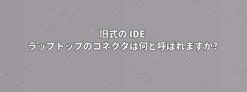 旧式の IDE ラップトップのコネクタは何と呼ばれますか?