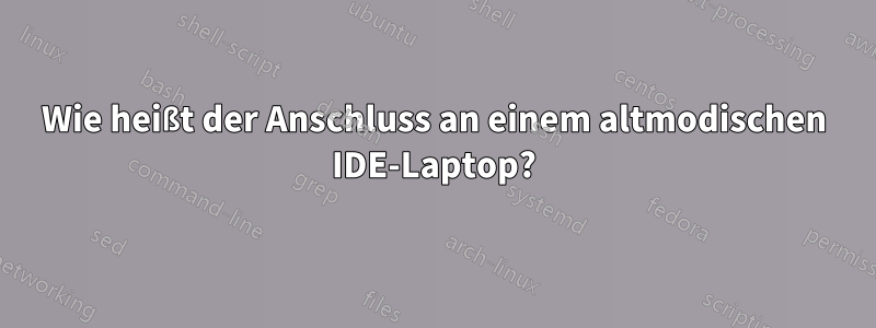 Wie heißt der Anschluss an einem altmodischen IDE-Laptop?