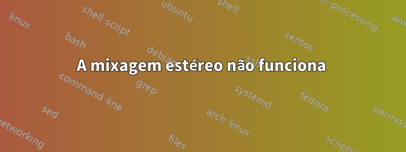 A mixagem estéreo não funciona