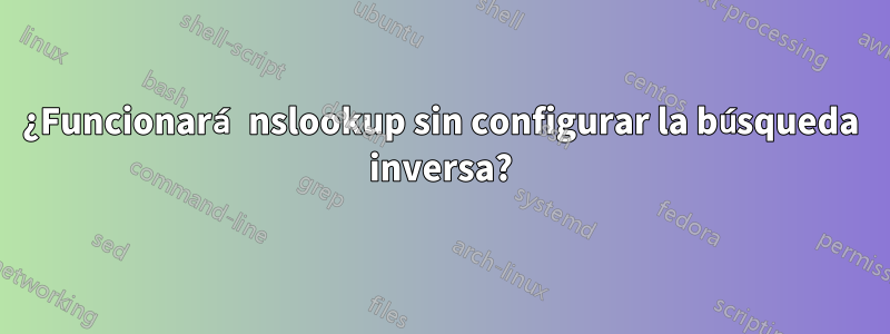 ¿Funcionará nslookup sin configurar la búsqueda inversa?