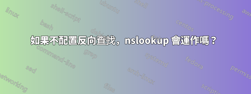 如果不配置反向查找，nslookup 會運作嗎？