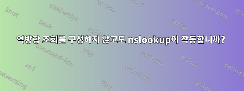 역방향 조회를 구성하지 않고도 nslookup이 작동합니까?