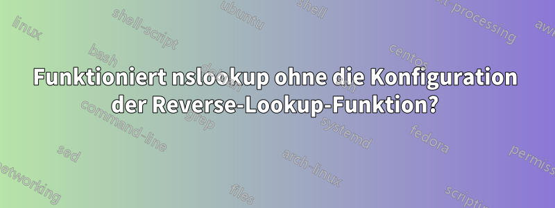 Funktioniert nslookup ohne die Konfiguration der Reverse-Lookup-Funktion?