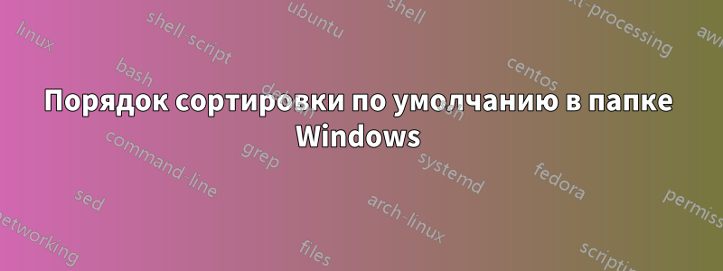 Порядок сортировки по умолчанию в папке Windows