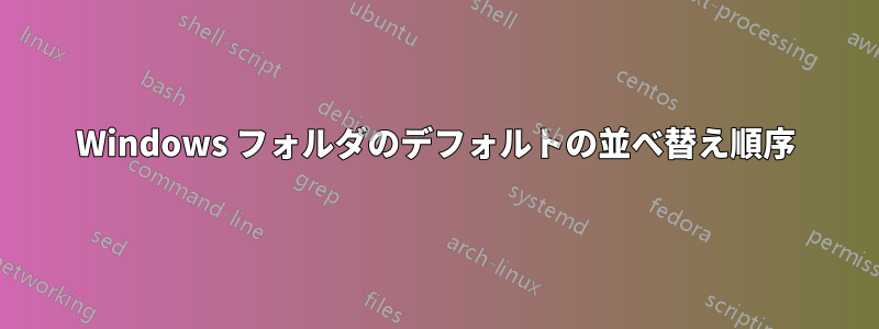 Windows フォルダのデフォルトの並べ替え順序