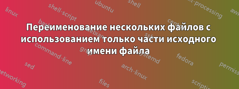 Переименование нескольких файлов с использованием только части исходного имени файла