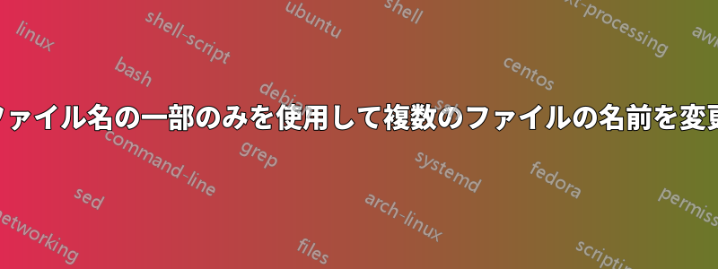 元のファイル名の一部のみを使用して複数のファイルの名前を変更する