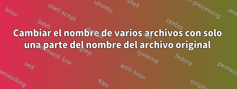 Cambiar el nombre de varios archivos con solo una parte del nombre del archivo original