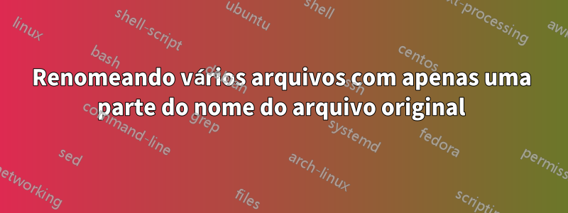 Renomeando vários arquivos com apenas uma parte do nome do arquivo original