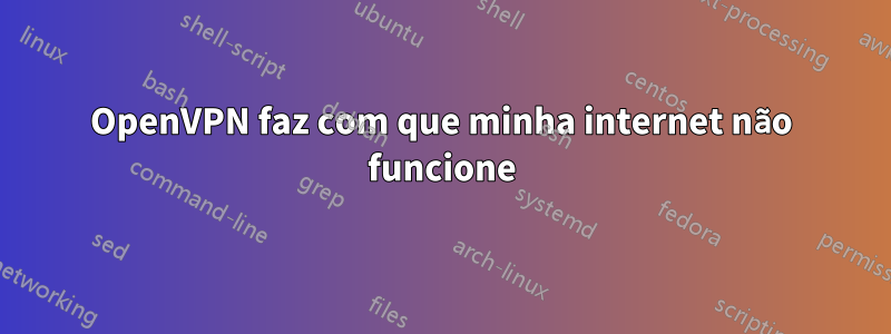 OpenVPN faz com que minha internet não funcione