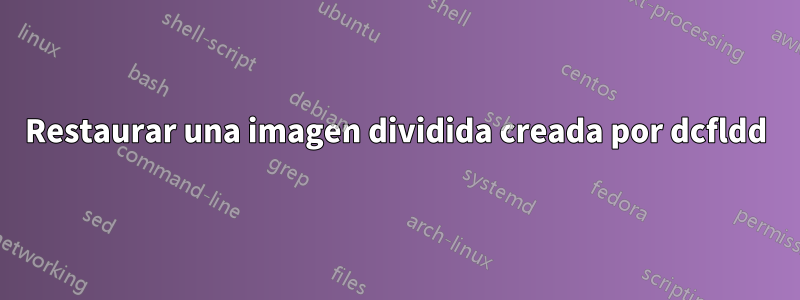 Restaurar una imagen dividida creada por dcfldd