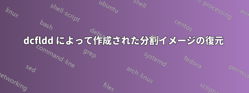 dcfldd によって作成された分割イメージの復元