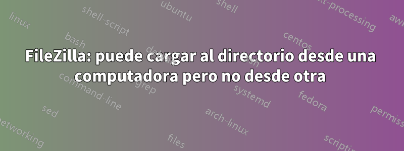 FileZilla: puede cargar al directorio desde una computadora pero no desde otra