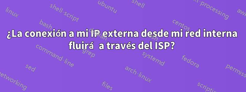 ¿La conexión a mi IP externa desde mi red interna fluirá a través del ISP?