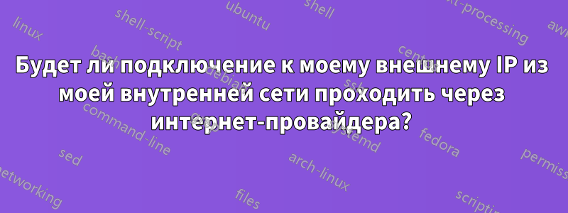 Будет ли подключение к моему внешнему IP из моей внутренней сети проходить через интернет-провайдера?